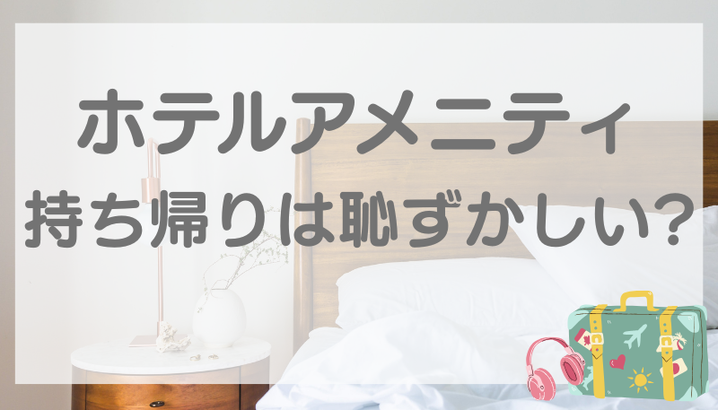ホテルアメニティ持ち帰り恥ずかしい